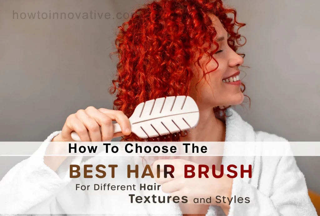 How to Choose the Best Hair Brush for Different Hair Textures and Styles